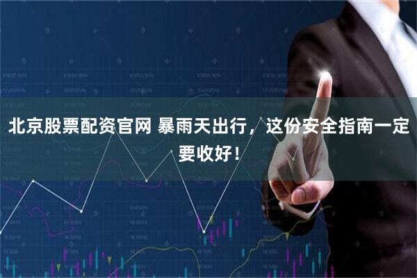北京股票配资官网 暴雨天出行，这份安全指南一定要收好！