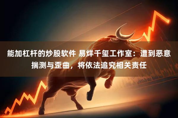 能加杠杆的炒股软件 易烊千玺工作室：遭到恶意揣测与歪曲，将依法追究相关责任