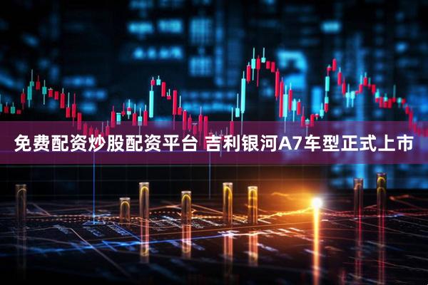免费配资炒股配资平台 吉利银河A7车型正式上市