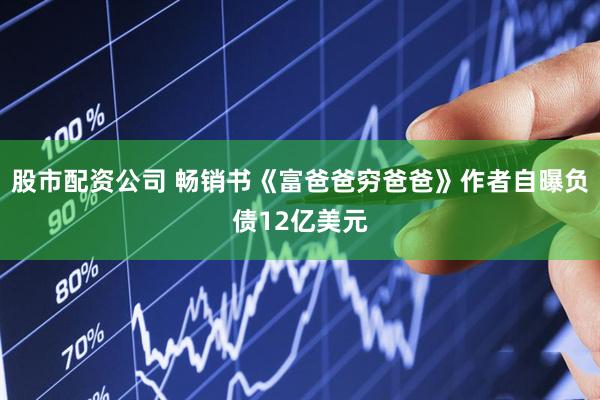股市配资公司 畅销书《富爸爸穷爸爸》作者自曝负债12亿美元