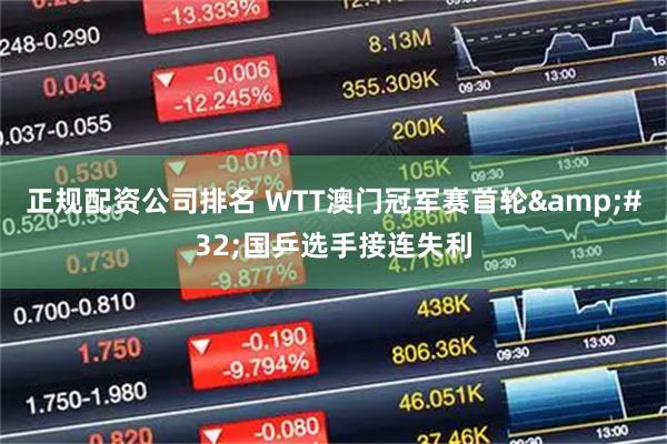 正规配资公司排名 WTT澳门冠军赛首轮 国乒选手接连失利